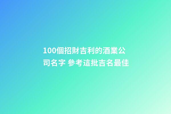 100個招財吉利的酒業公司名字 參考這批吉名最佳-第1張-公司起名-玄機派